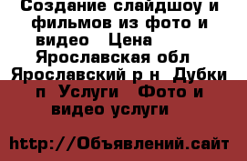 Создание слайдшоу и фильмов из фото и видео › Цена ­ 250 - Ярославская обл., Ярославский р-н, Дубки п. Услуги » Фото и видео услуги   